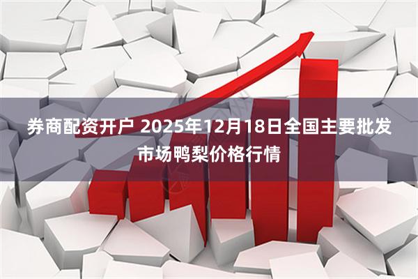 券商配资开户 2025年12月18日全国主要批发市场鸭梨价格行情