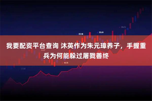 我要配资平台查询 沐英作为朱元璋养子，手握重兵为何能躲过屠戮善终