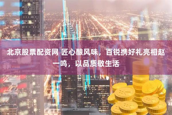 北京股票配资网 匠心酿风味，百锐携好礼亮相赵一鸣，以品质敬生活