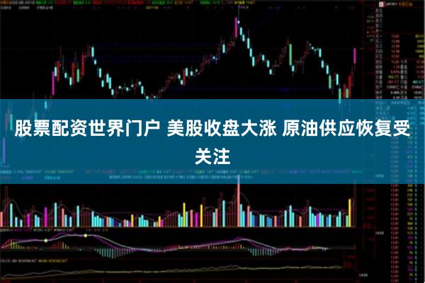 股票配资世界门户 美股收盘大涨 原油供应恢复受关注