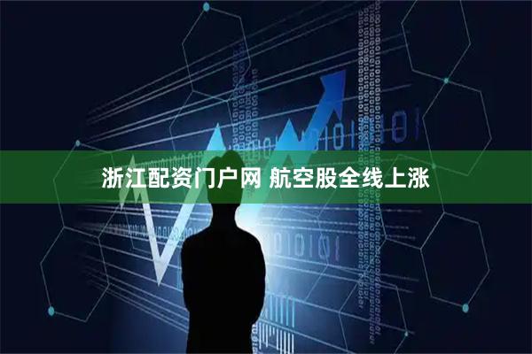 浙江配资门户网 航空股全线上涨