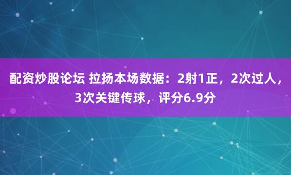 配资炒股论坛 拉扬本场数据：2射1正，2次过人，3次关键传球，评分6.9分