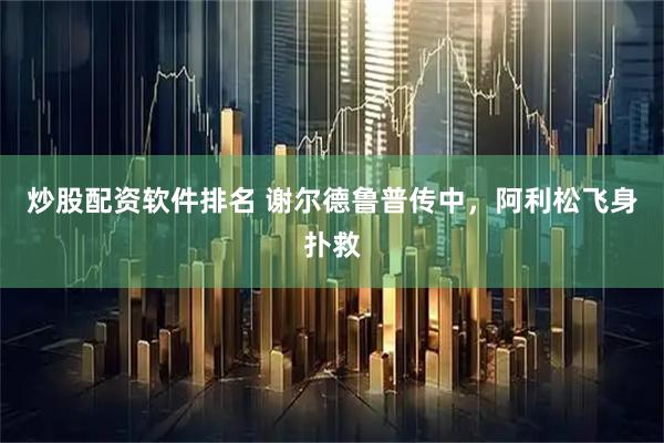 炒股配资软件排名 谢尔德鲁普传中，阿利松飞身扑救